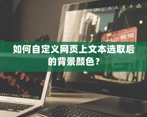 如何自定义网页上文本选取后的背景颜色？