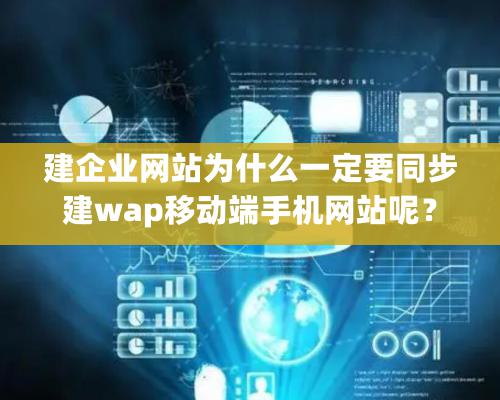 建企业网站为什么一定要同步建wap移动端手机网站呢？