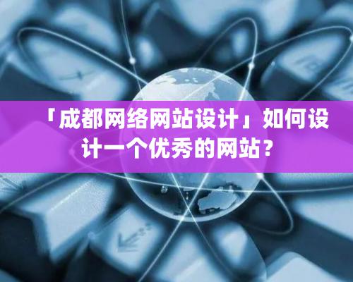 「成都网络网站设计」如何设计一个优秀的网站？