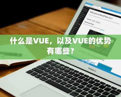 什么是VUE，以及VUE的优势有哪些？